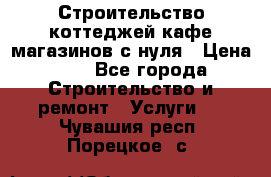 Строительство коттеджей,кафе,магазинов с нуля › Цена ­ 1 - Все города Строительство и ремонт » Услуги   . Чувашия респ.,Порецкое. с.